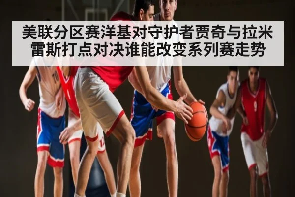 美联分区赛洋基对守护者贾奇与拉米雷斯打点对决谁能改变系列赛走势