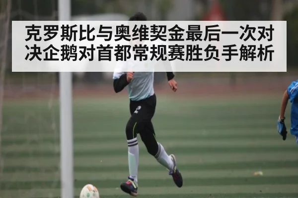 克罗斯比与奥维契金最后一次对决企鹅对首都常规赛胜负手解析